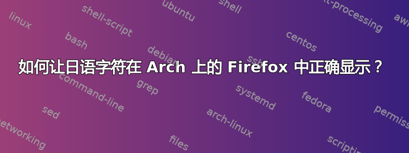 如何让日语字符在 Arch 上的 Firefox 中正确显示？