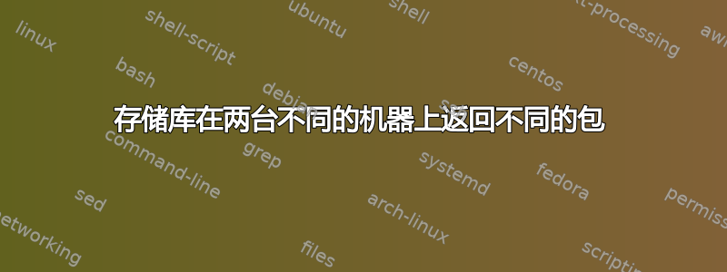 存储库在两台不同的机器上返回不同的包