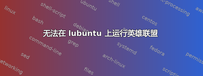 无法在 lubuntu 上运行英雄联盟