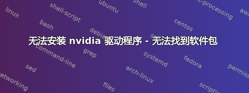 无法安装 nvidia 驱动程序 - 无法找到软件包