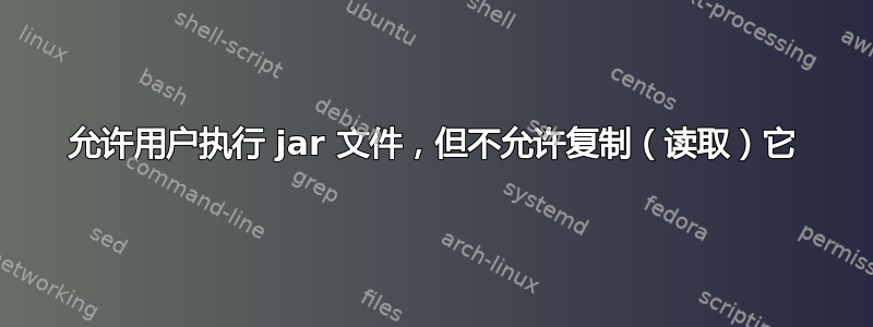 允许用户执行 jar 文件，但不允许复制（读取）它