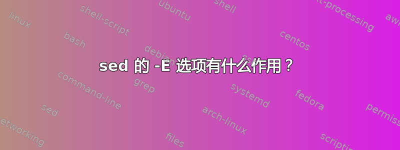 sed 的 -E 选项有什么作用？