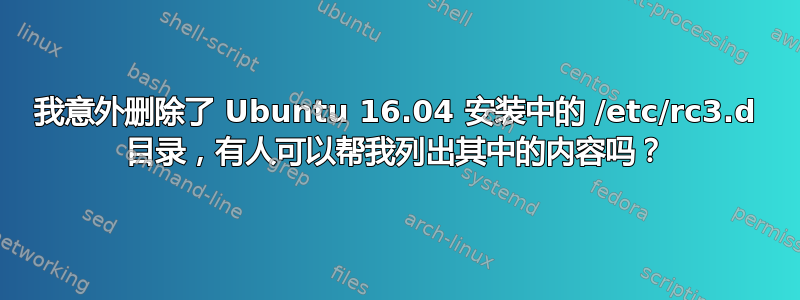 我意外删除了 Ubuntu 16.04 安装中的 /etc/rc3.d 目录，有人可以帮我列出其中的内容吗？