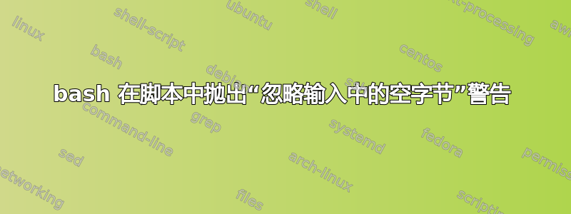 bash 在脚本中抛出“忽略输入中的空字节”警告