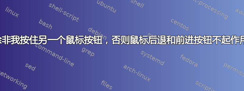 除非我按住另一个鼠标按钮，否则鼠标后退和前进按钮不起作用