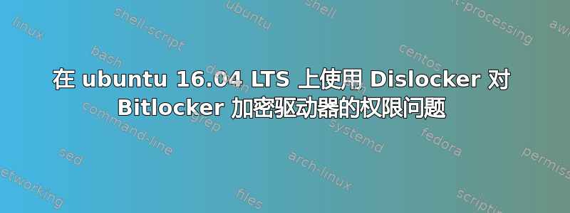 在 ubuntu 16.04 LTS 上使用 Dislocker 对 Bitlocker 加密驱动器的权限问题