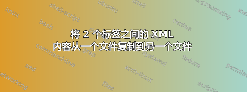 将 2 个标签之间的 XML 内容从一个文件复制到另一个文件