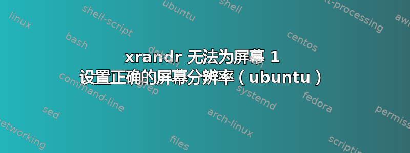 xrandr 无法为屏幕 1 设置正确的屏幕分辨率（ubuntu）