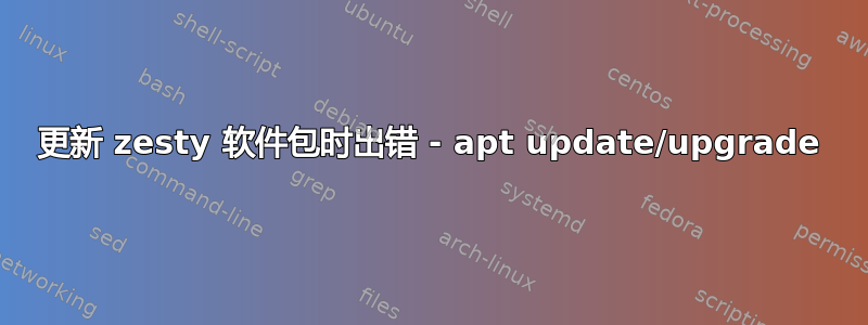 更新 zesty 软件包时出错 - apt update/upgrade