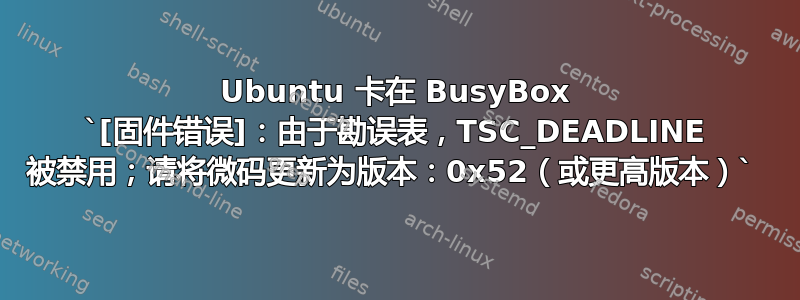 Ubuntu 卡在 BusyBox `[固件错误]：由于勘误表，TSC_DEADLINE 被禁用；请将微码更新为版本：0x52（或更高版本）` 