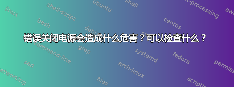 错误关闭电源会造成什么危害？可以检查什么？