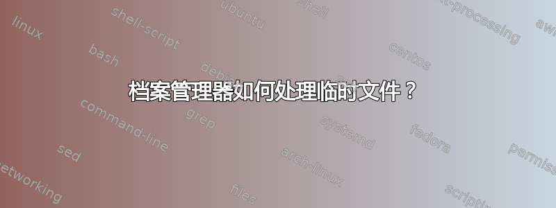 档案管理器如何处理临时文件？