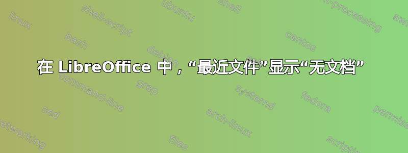 在 LibreOffice 中，“最近文件”显示“无文档”