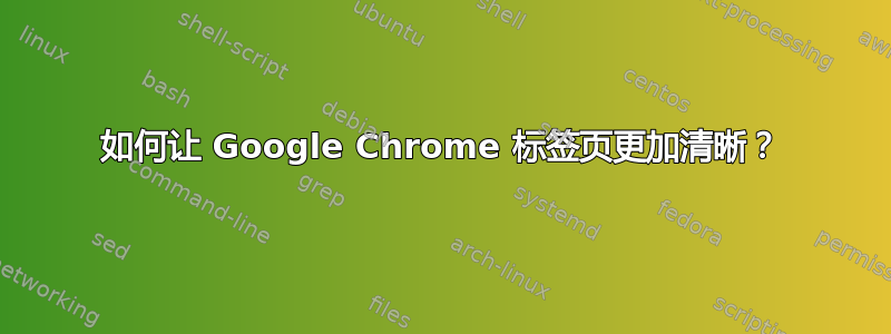 如何让 Google Chrome 标签页更加清晰？