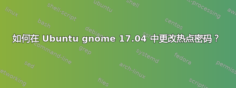 如何在 Ubuntu gnome 17.04 中更改热点密码？