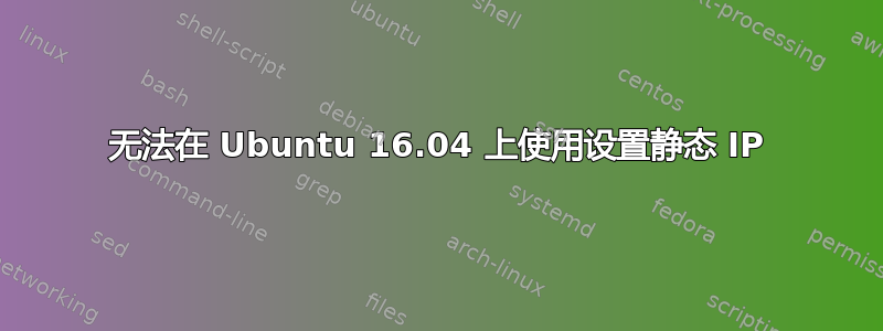 无法在 Ubuntu 16.04 上使用设置静态 IP