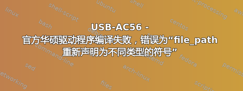 USB-AC56 - 官方华硕驱动程序编译失败，错误为“file_path 重新声明为不同类型的符号”