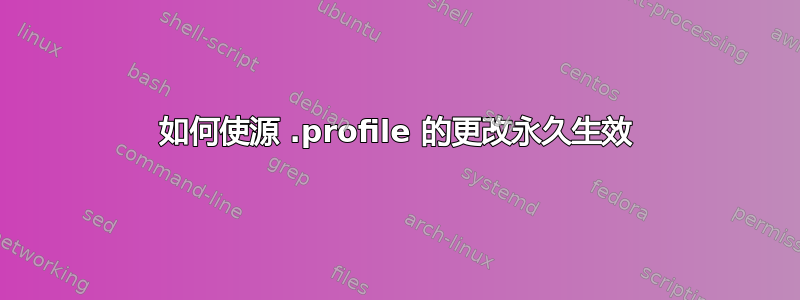 如何使源 .profile 的更改永久生效