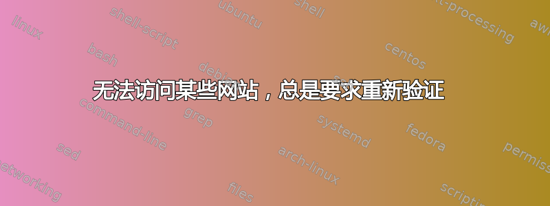 无法访问某些网站，总是要求重新验证 