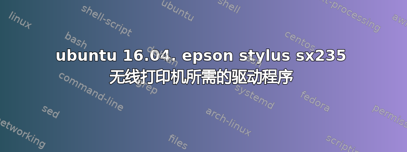 ubuntu 16.04. epson stylus sx235 无线打印机所需的驱动程序