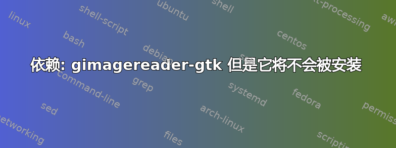 依赖: gimagereader-gtk 但是它将不会被安装