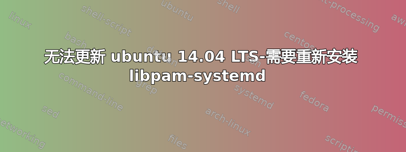 无法更新 ubuntu 14.04 LTS-需要重新安装 libpam-systemd 