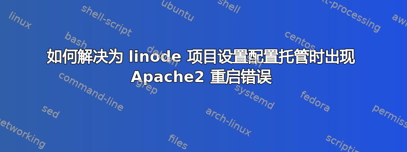 如何解决为 linode 项目设置配置托管时出现 Apache2 重启错误