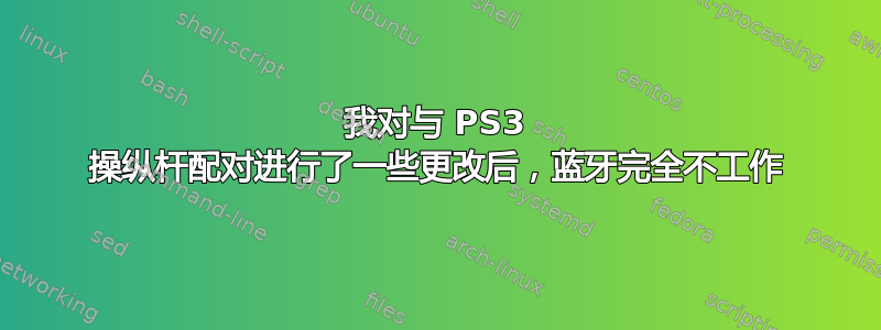 我对与 PS3 操纵杆配对进行了一些更改后，蓝牙完全不工作