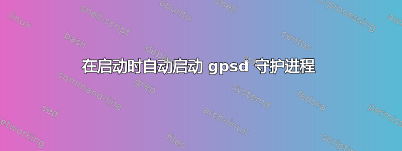 在启动时自动启动 gpsd 守护进程