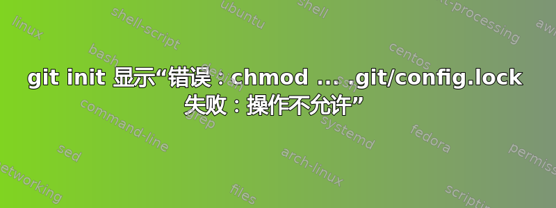 git init 显示“错误：chmod ... .git/config.lock 失败：操作不允许”