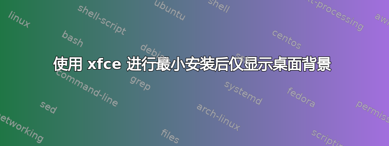 使用 xfce 进行最小安装后仅显示桌面背景