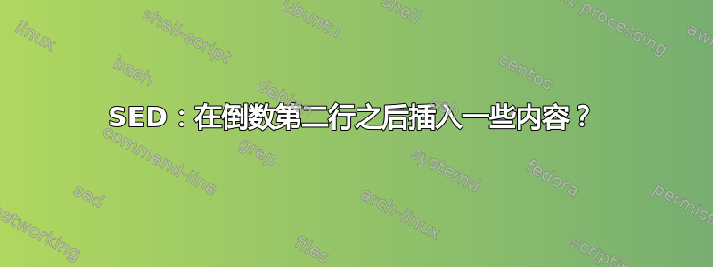 SED：在倒数第二行之后插入一些内容？