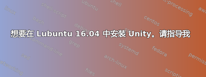 想要在 Lubuntu 16.04 中安装 Unity。请指导我 