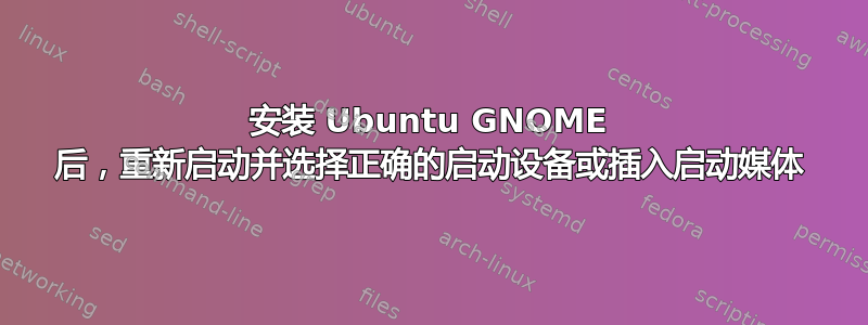 安装 Ubuntu GNOME 后，重新启动并选择正确的启动设备或插入启动媒体