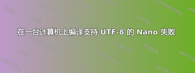 在一台计算机上编译支持 UTF-8 的 Nano 失败