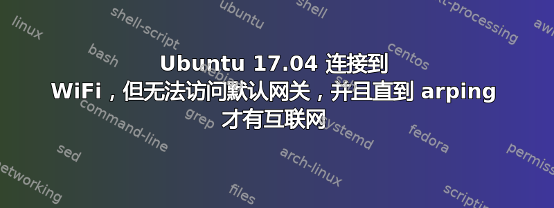 Ubuntu 17.04 连接到 WiFi，但无法访问默认网关，并且直到 arping 才有互联网