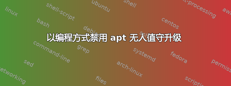 以编程方式禁用 apt 无人值守升级