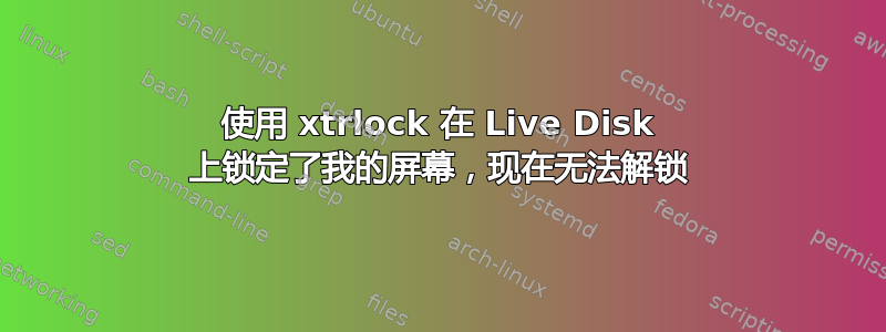 使用 xtrlock 在 Live Disk 上锁定了我的屏幕，现在无法解锁