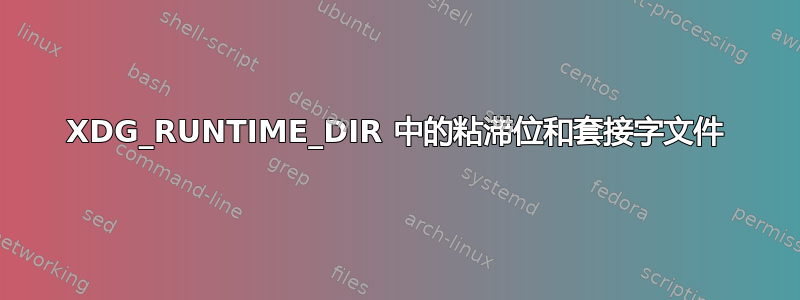 XDG_RUNTIME_DIR 中的粘滞位和套接字文件