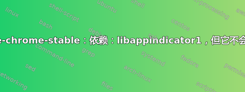 google-chrome-stable：依赖：libappindicator1，但它不会被安装