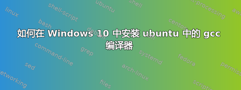 如何在 Windows 10 中安装 ubuntu 中的 gcc 编译器