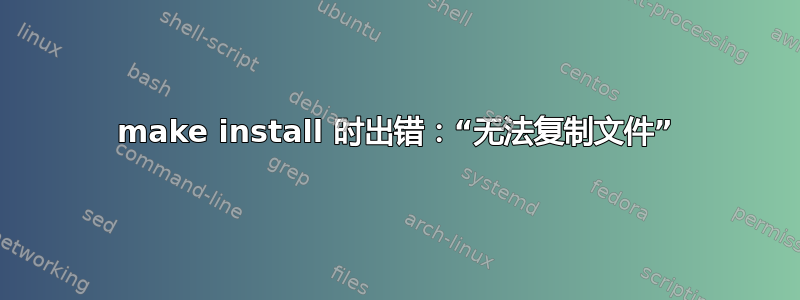 make install 时出错：“无法复制文件”