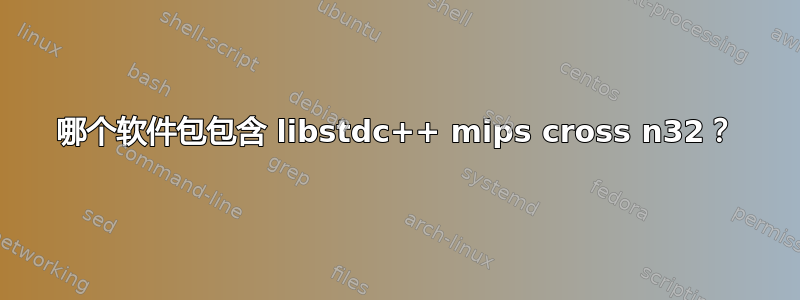 哪个软件包包含 libstdc++ mips cross n32？