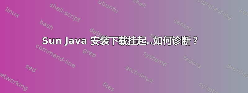 Sun Java 安装下载挂起..如何诊断？ 