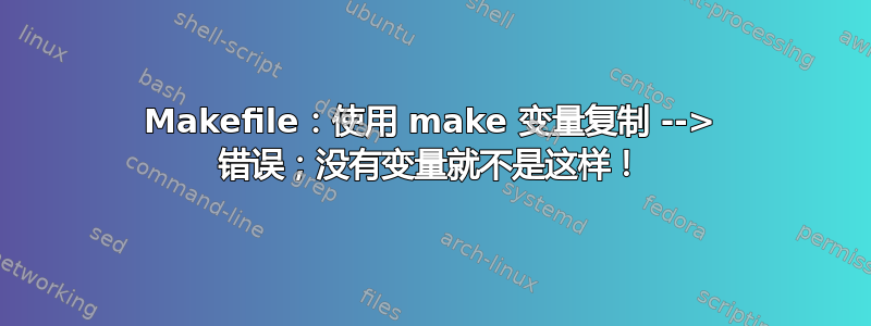 Makefile：使用 make 变量复制 --> 错误；没有变量就不是这样！