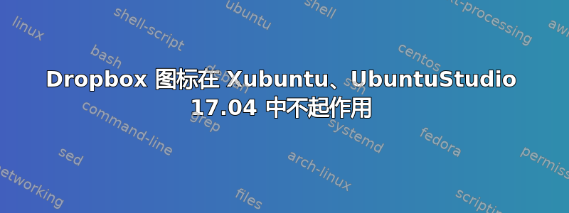 Dropbox 图标在 Xubuntu、UbuntuStudio 17.04 中不起作用