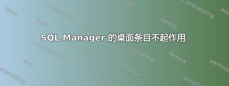 SQL Manager 的桌面条目不起作用