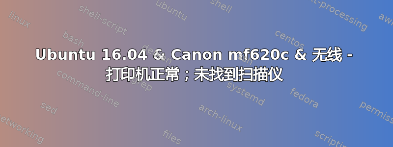 Ubuntu 16.04 & Canon mf620c & 无线 - 打印机正常；未找到扫描仪