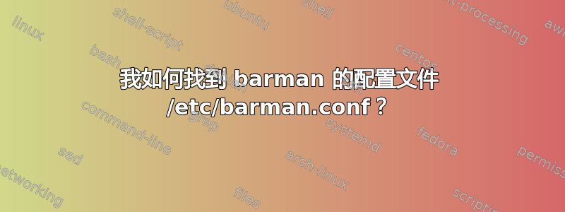 我如何找到 barman 的配置文件 /etc/barman.conf？