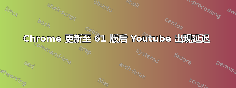 Chrome 更新至 61 版后 Youtube 出现延迟